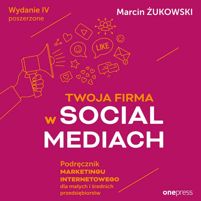 Twoja firma w social mediach. Podręcznik marketingu internetowego dla małych i średnich przedsiębiorstw. Wydanie IV poszerzone 