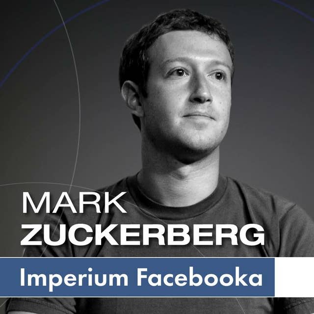 Mark Zuckerberg i jego imperium. Jak Facebook zmienia Twój świat