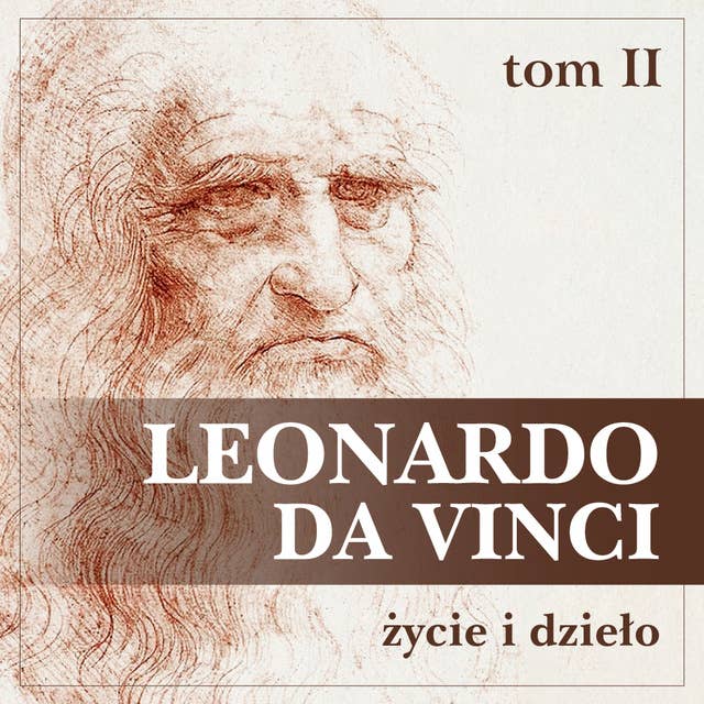 Leonardo da Vinci. Życie i dzieło. Tom II. Artysta, myśliciel, człowiek nauki.