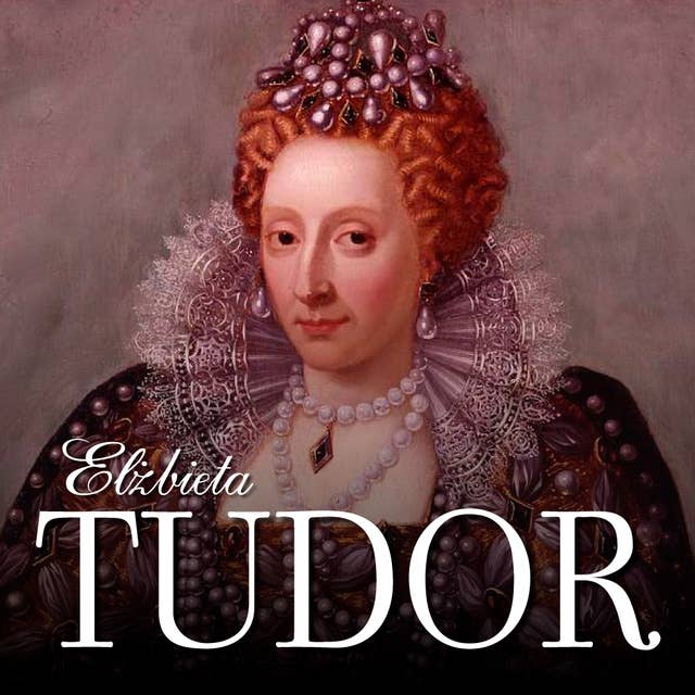 Elżbieta Tudor. Kobieta na tronie