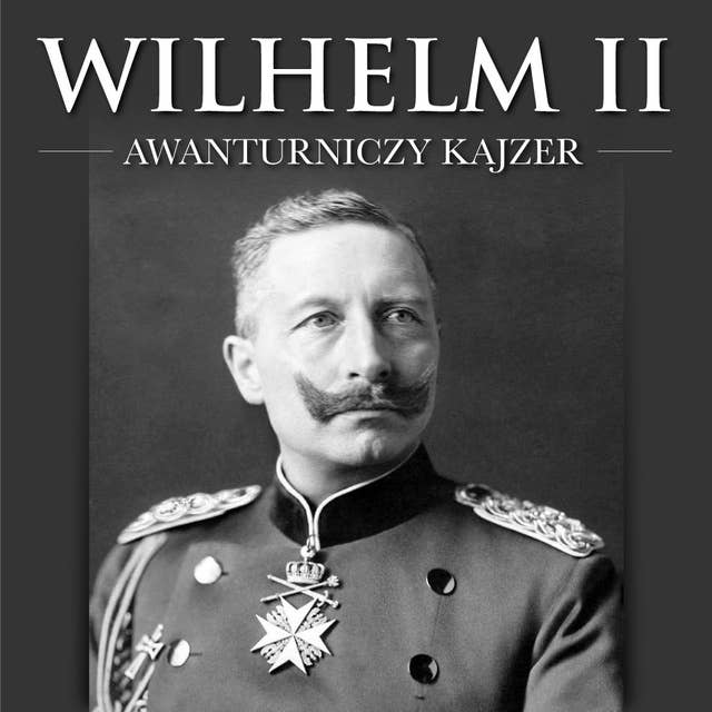 Wilhelm II. Awanturniczy kajzer