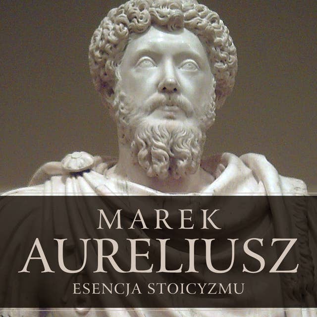 Esencja stoicyzmu. Najcenniejsze myśli Marka Aureliusza