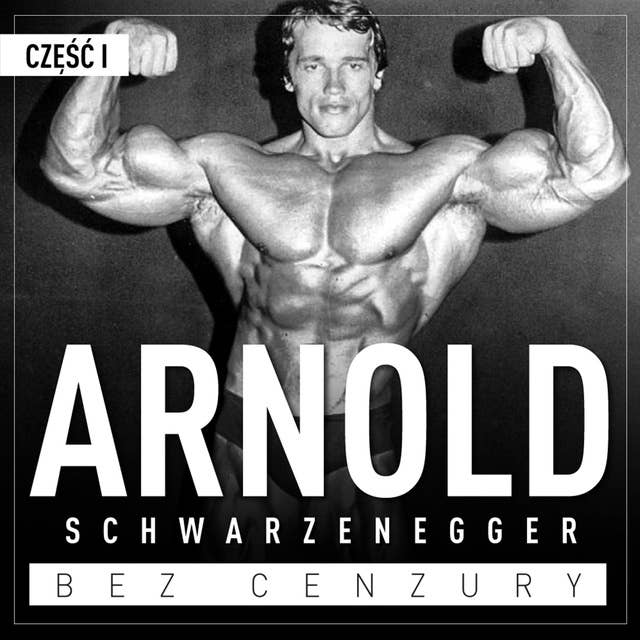 Arnold Schwarzenegger bez cenzury. Prawdziwa historia legendy sportu i filmu. Część 1. Kulturysta