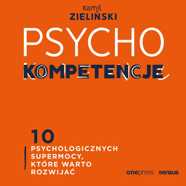 PSYCHOkompetencje. 10 psychologicznych supermocy, które warto rozwijać