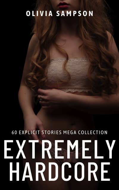 Extremely Hardcore: 60 Explicit Stories Mega Collection