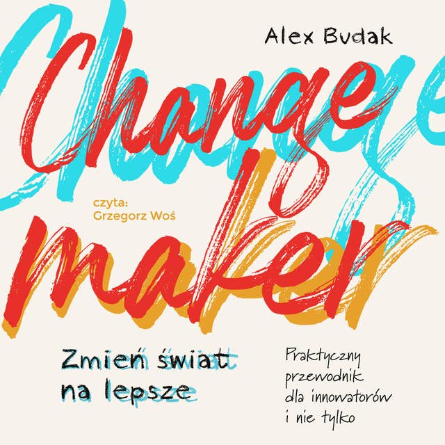 Changemaker. Zmień świat na lepsze: Praktyczny przewodnik dla innowatorów i nie tylko 