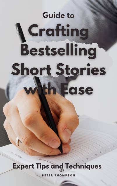 Guide to Crafting Bestselling Short Stories with Ease: Master the art of short story writing with expert tips and techniques