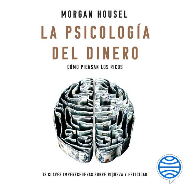 La psicología del dinero: Cómo piensan los ricos: 18 claves imperecederas sobre riqueza y felicidad 