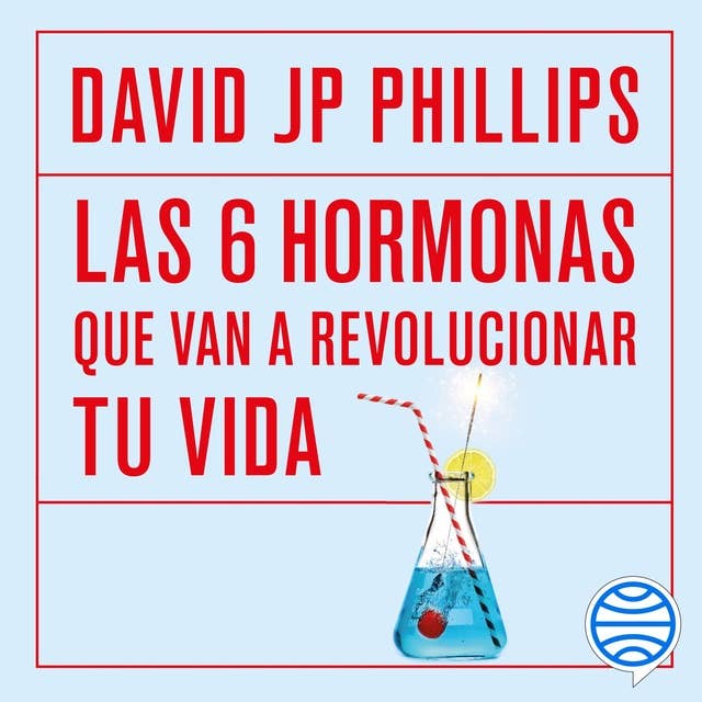 Las seis hormonas que van a revolucionar tu vida: Dopamina, oxitocina, serotonina, cortisol, endorfinas, testosterona by David JP Phillips