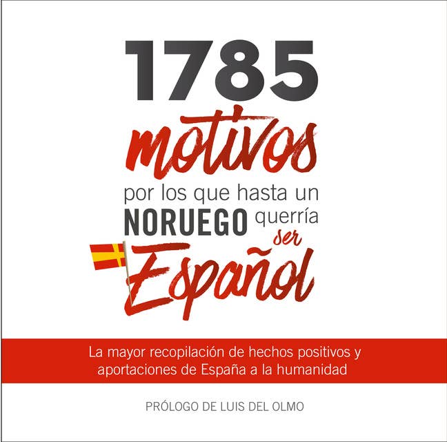 1785 motivos por los que hasta un Noruego querría ser Español: La mayor recopilación de hechos positivos y aportaciones de España a la humanidad