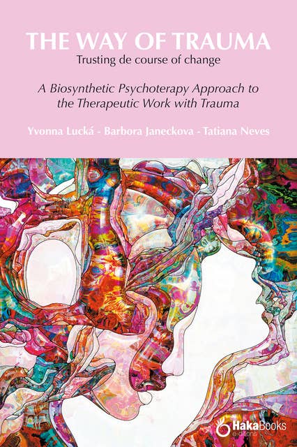 The way of trauma. Trusting the course of change: A Biosynthetic Psychotherapy Approach to the Therapeutic Work with Trauma