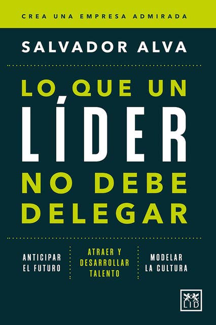 Lo que un líder no debe delegar (edición de España): Anticipar el futuro. Atraer y desarrollar talento. Modelar la cultura