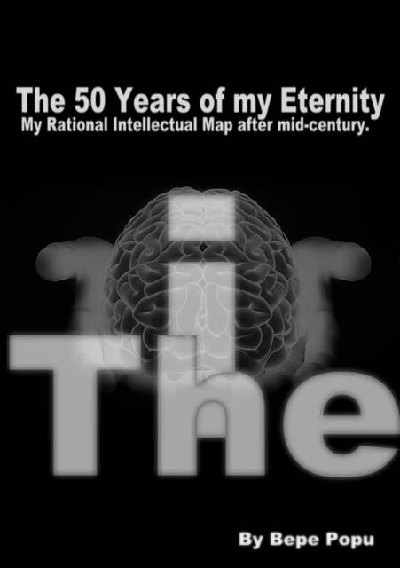The I: The 50 Years of my Eternity | My Rational Intellectual Map after mid-century