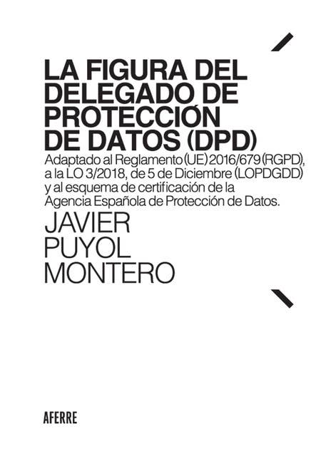 La figura del Delegado de Protección de Datos (DPD): Adaptado al Reglamento (UE) 2016/679 (RGPD), a la LO 3/2018, de 5 de Diciembre (LOPDGDD) y al esquema de certificación de la Agencia Española de Protección de Datos.