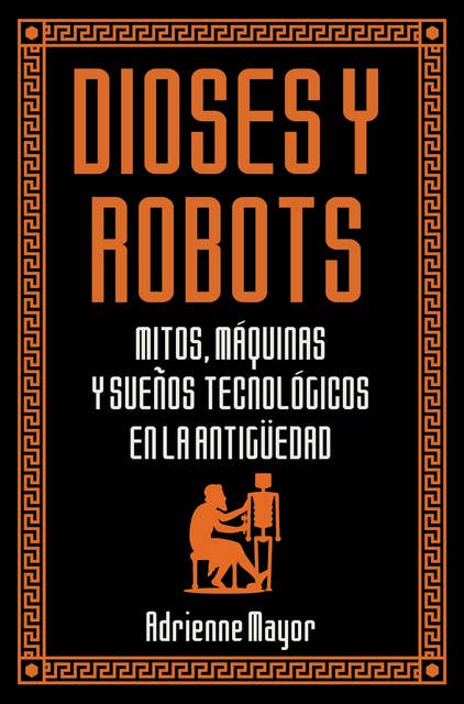 Dioses y robots: Mitos, máquinas y sueños tecnológicos en la Antigüedad
