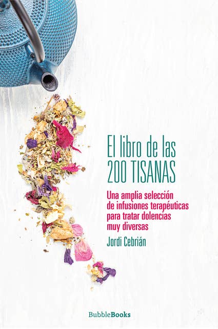 El libro de las 200 tisanas: Una amplia selección de infusiones terapéuticas para tratar dolencias muy diversas
