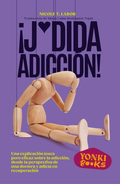 ¡J*dida adicción!: Una explicación tosca pero eficaz sobre la adicción, desde la perspectiva de una doctora y adicta en recuperación