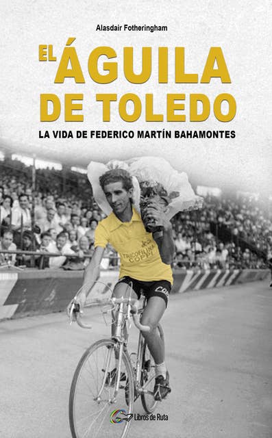El Águila de Toledo: La vida de Federico Martín Bahamontes