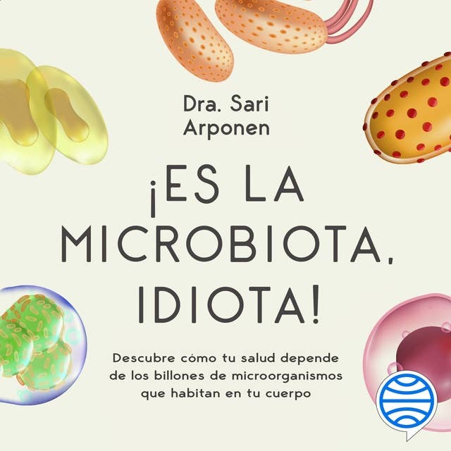 Cover for ¡Es la microbiota, idiota!: Descubre cómo tu salud depende de los billones de microorganismos que habitan en tu cuerpo