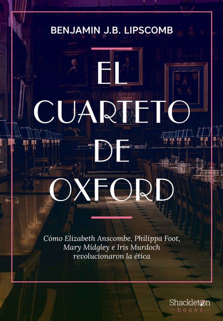 El Cuarteto de Oxford: Cómo Elizabeth Anscombe, Philippa Foot, Mary Midgley e Iris Murdoch revolucionaron la ética