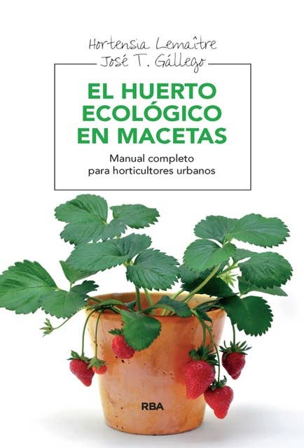 El huerto ecológico en macetas: Manual completo para horticultores urbanos