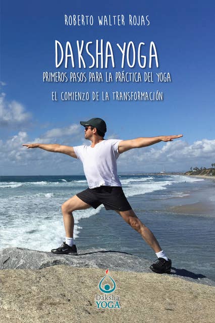 Daksha Yoga. Primeros pasos para la práctica del yoga: El comienzo de la transformación
