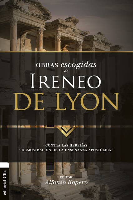 Obras escogidas de Ireneo de Lyon: Contra las herejías. Demostración de la enseñanza apostólica