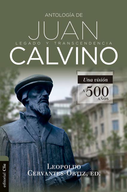Antología de Juan Calvino: Legado y transcendencia. Una visión a 500 años