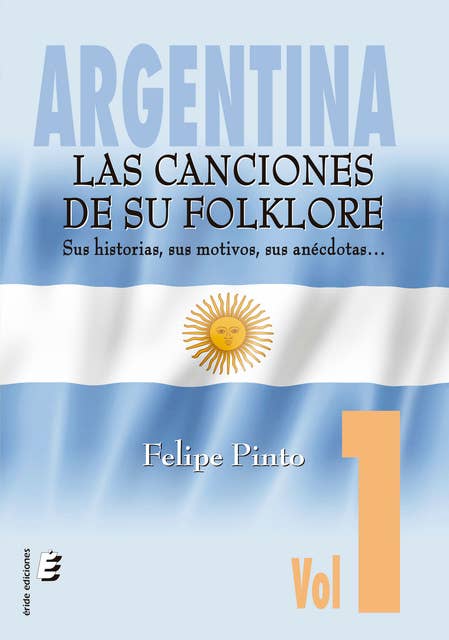 Argentina: Las canciones de su folklore: Sus historias, sus motivos, sus anécdotas..., Vol. 1