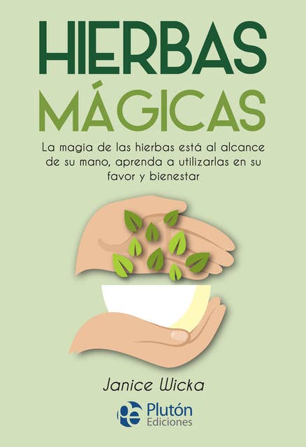 Hierbas Mágicas: La magia de las hierbas está al alcance de su mano, aprenda a utilizarlas en su favor y bienestar