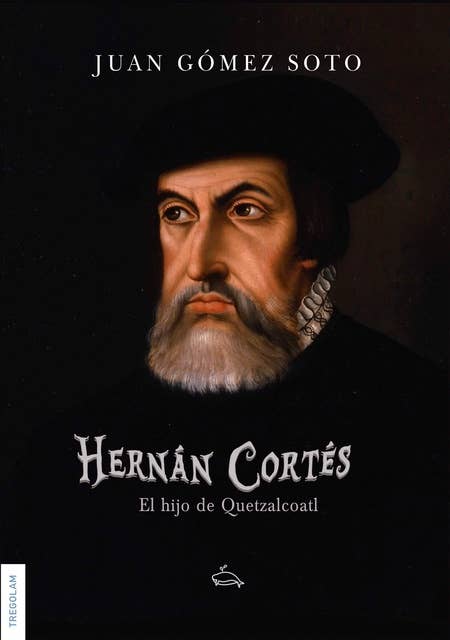 Hernán Cortés, el hijo de Quetzalcoatl