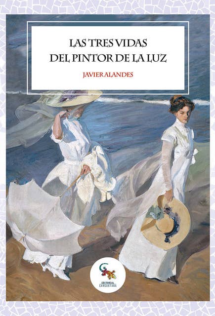 Las tres vidas del pintor de la luz: La novela más interesante sobre la vida de Joaquín Sorolla y su aprendizaje