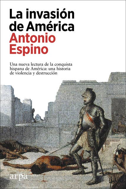 La invasión de América: Una nueva lectura de la conquista hispana de América: una historia de violencia y destrucción