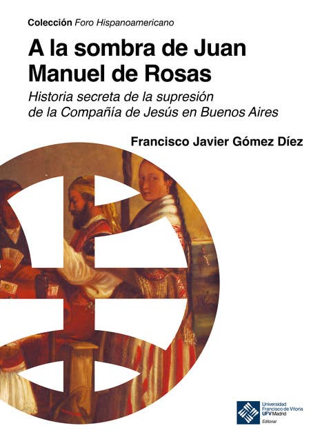 A la sombra de Juan Manuel de Rosas: Historia secreta de la supresión de la Compañía de Jesús en Buenos Aires