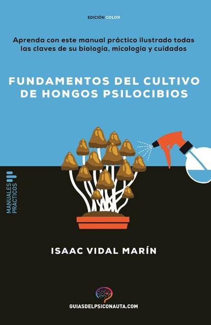 Fundamentos del cultivo de hongos psilocibios: Aprenda con este manual práctico ilustrado todas las claves de su biología, micología y cuidados