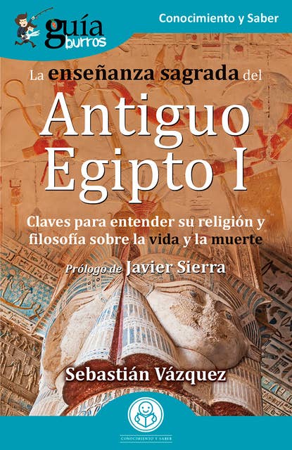 GuíaBurros: La enseñanza sagrada del Antiguo Egipto I: Claves para entender su religión y filosofía sobre la vida y la muerte