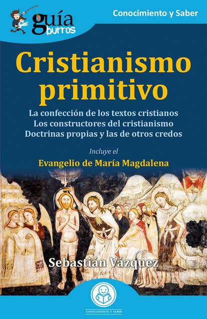 GuíaBurros: Cristianismo primitivo: La confección de los textos cristianos. Los constructores del cristianismo. Doctrinas propias y las de otros credos.
