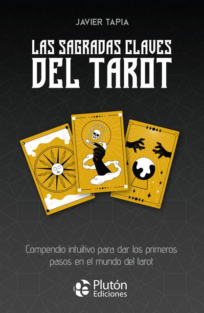 Las sagradas claves del Tarot: Compendio intuitivo para dar los primeros pasos en el mundo del Tarot