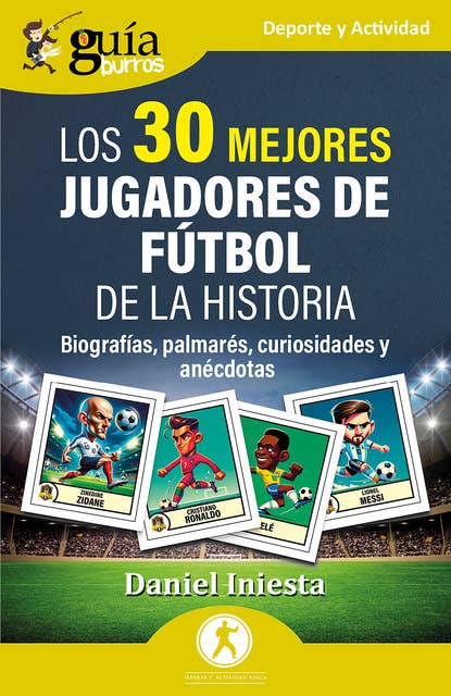 GuíaBurros: Los mejores jugadores de fútbol de la historia: Biografías, palmarés, curiosidades y anécdotas