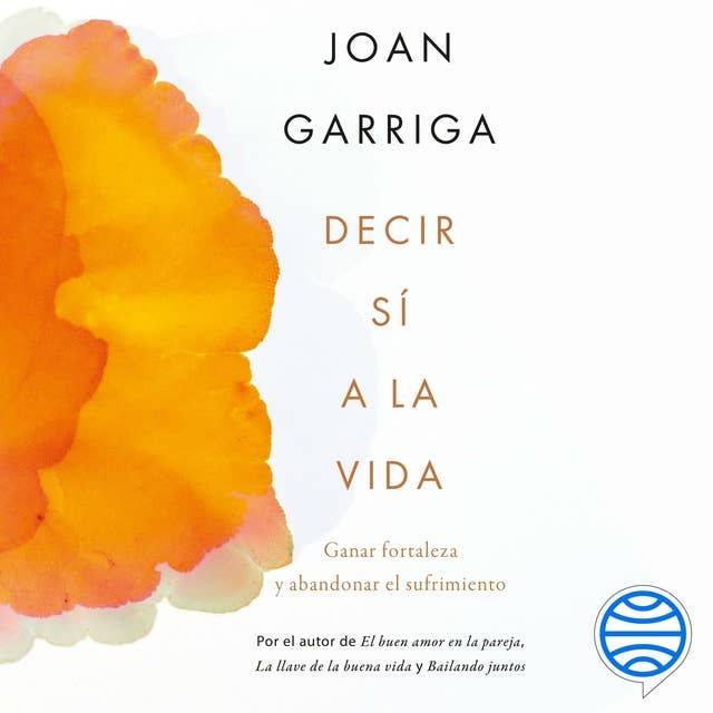 Decir sí a la vida: Ganar fortaleza y abandonar el sufrimiento