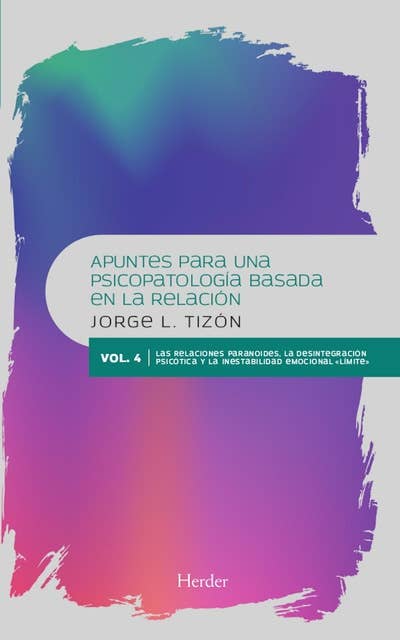 Apuntes para una psicopatología basada en la relación: Vol. 4. Las relaciones paranoides, la desintegración psicótica y la inestabilidad emocional "limite"
