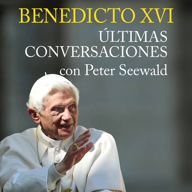 Benedicto XVI. Últimas conversaciones con Peter Seewald