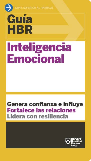 Guía HBR: Inteligencia emocional: Genera confianza e influye. Fortalece las relaciones. Lidera con resiliencia