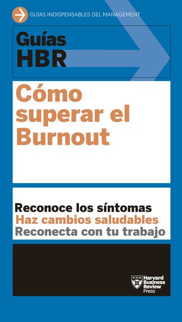Guía HBR: Cómo superar el Burnout: Reconoce los síntomas. Haz cambios viables. Reconecta con el trabajo.