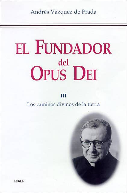 El Fundador del Opus Dei (III): Los caminos divinos de la tierra