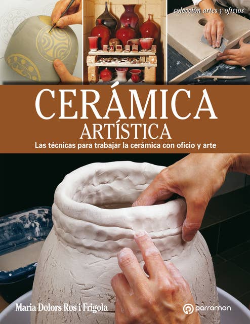 Artes & Oficios. Cerámica artística: Las técnicas para trabajar la cerámica con oficio y arte