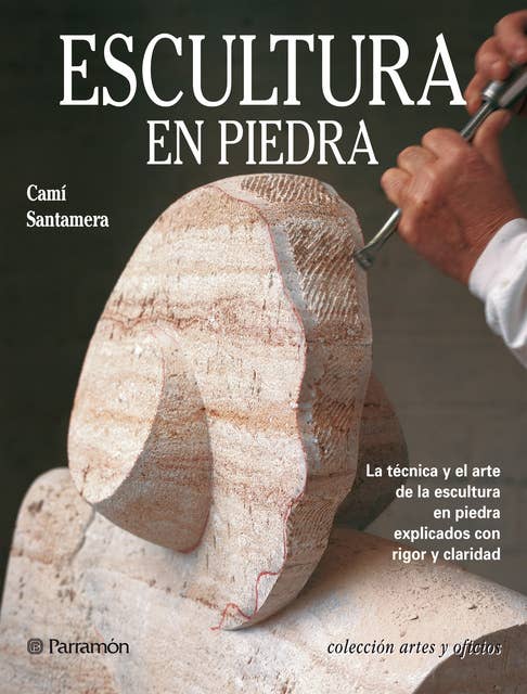 Artes & Oficios. Escultura en piedra: La técnica y el arte de la escultura en piedra explicados con rigor y claridad