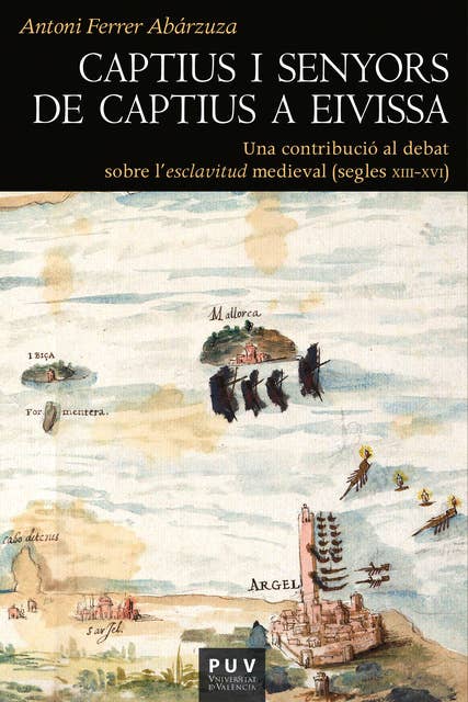 Captius i senyors de captius a Eivissa: Una contribució al debat sobre l?esclavitud medieval (segles XIII-XVI)