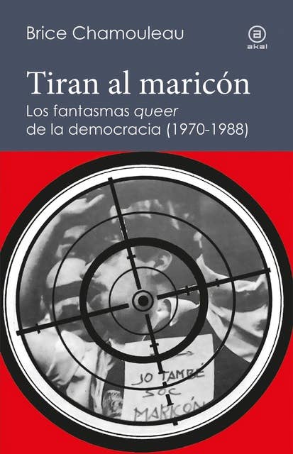 Tiran al maricón. Los fantasmas "queer" de la democracia (1970-1988): Una interpretación de las subjetividades gays ante el Estado español
