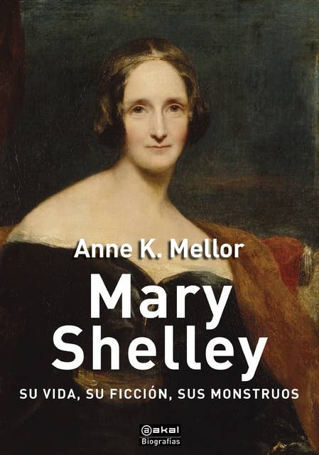 Mary Shelley: Su vida, su ficción, sus monstruos